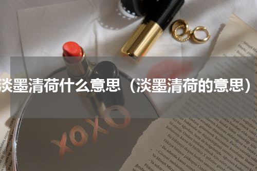 淡墨清荷什么意思（淡墨清荷的意思）