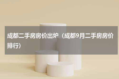 成都二手房房价出炉（成都9月二手房房价排行）