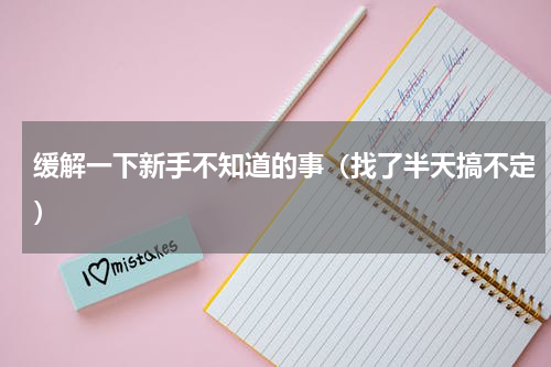 缓解一下新手不知道的事（找了半天搞不定）