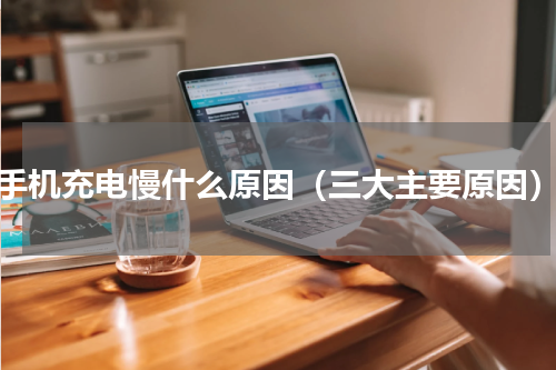 手机充电慢什么原因（三大主要原因）