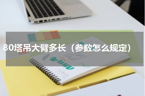 80塔吊大臂多长（参数怎么规定）