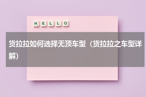 货拉拉如何选择无顶车型（货拉拉之车型详解）