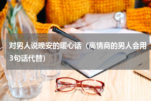 对男人说晚安的暖心话（高情商的男人会用3句话代替）