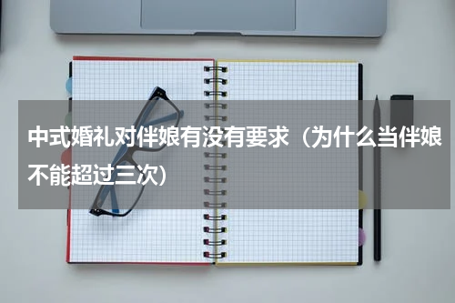 中式婚礼对伴娘有没有要求（为什么当伴娘不能超过三次）