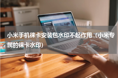 小米手机徕卡安装包水印不起作用（小米专属的徕卡水印）
