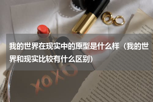 我的世界在现实中的原型是什么样（我的世界和现实比较有什么区别）