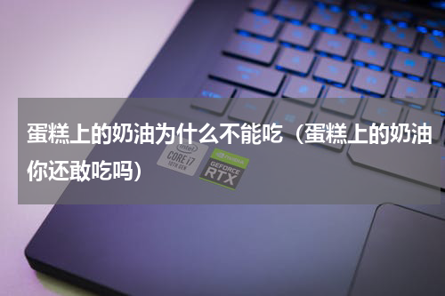 蛋糕上的奶油为什么不能吃（蛋糕上的奶油你还敢吃吗）