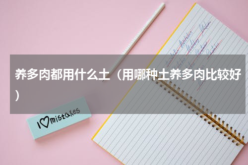 养多肉都用什么土（用哪种土养多肉比较好）