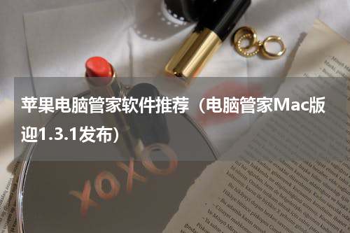 苹果电脑管家软件推荐（电脑管家Mac版迎1.3.1发布）