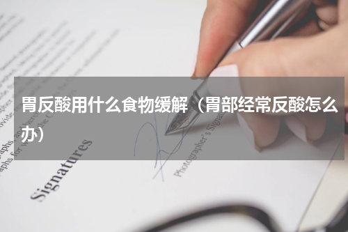 胃反酸用什么食物缓解（胃部经常反酸怎么办）