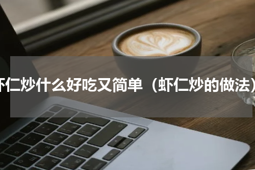虾仁炒什么好吃又简单（虾仁炒的做法）