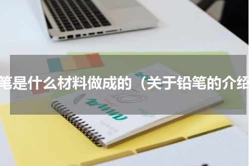 铅笔是什么材料做成的（关于铅笔的介绍）