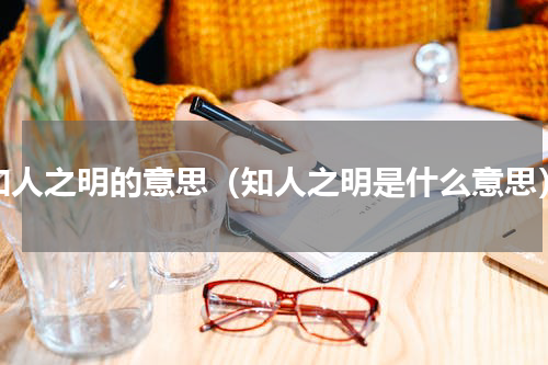 知人之明的意思（知人之明是什么意思）