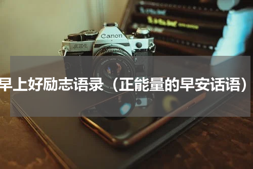 早上好励志语录（正能量的早安话语）