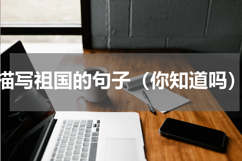 描写祖国的句子（你知道吗）