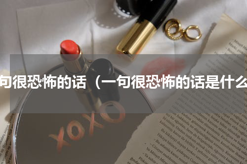 一句很恐怖的话（一句很恐怖的话是什么）