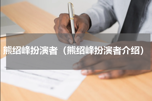 熊绍峰扮演者（熊绍峰扮演者介绍）