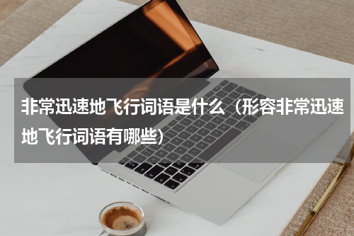 非常迅速地飞行词语是什么（形容非常迅速地飞行词语有哪些）