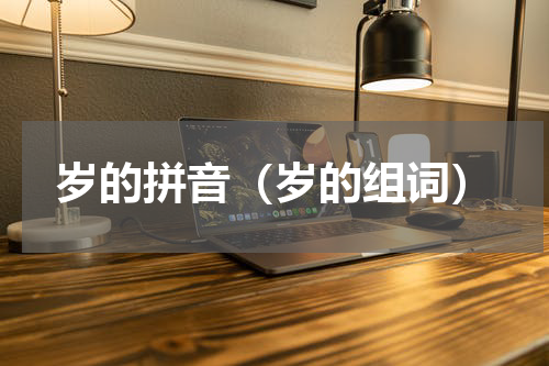 岁的拼音（岁的组词）