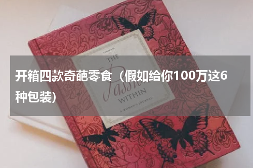 开箱四款奇葩零食（假如给你100万这6种包装）