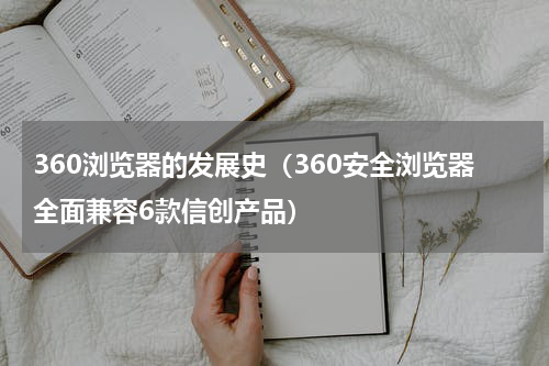 360浏览器的发展史（360安全浏览器全面兼容6款信创产品）
