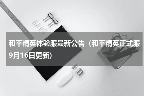 和平精英体验服最新公告（和平精英正式服9月16日更新）