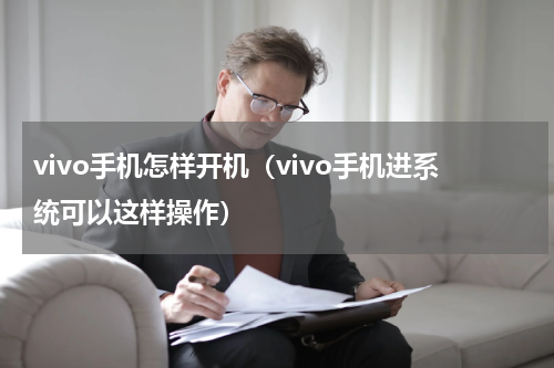 vivo手机怎样开机（vivo手机进系统可以这样操作）