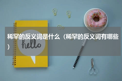 稀罕的反义词是什么（稀罕的反义词有哪些）