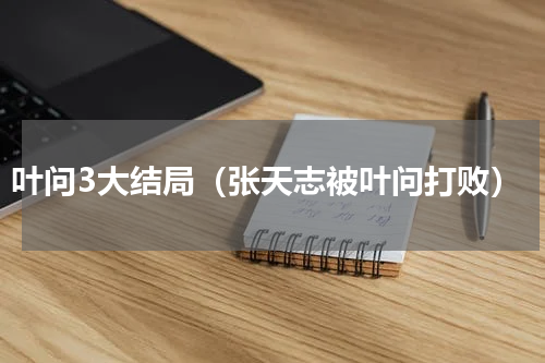 叶问3大结局（张天志被叶问打败）
