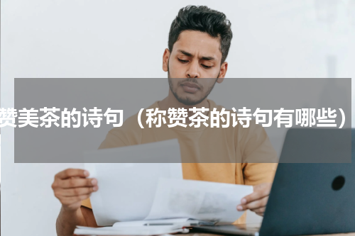 赞美茶的诗句（称赞茶的诗句有哪些）