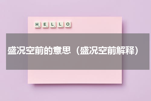 盛况空前的意思（盛况空前解释）