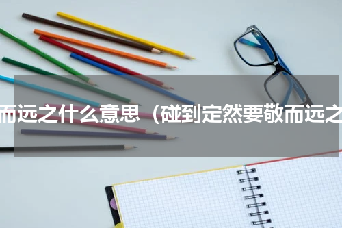 敬而远之什么意思（碰到定然要敬而远之）
