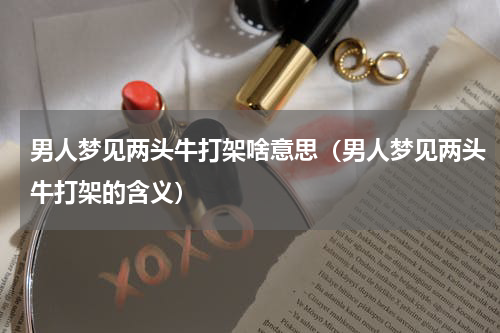 男人梦见两头牛打架啥意思（男人梦见两头牛打架的含义）