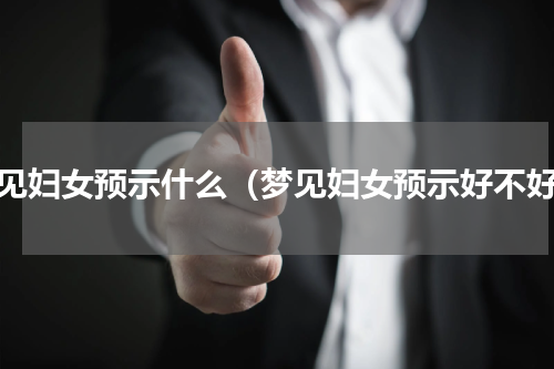 梦见妇女预示什么（梦见妇女预示好不好）