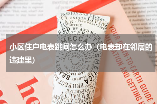 小区住户电表跳闸怎么办（电表却在邻居的违建里）