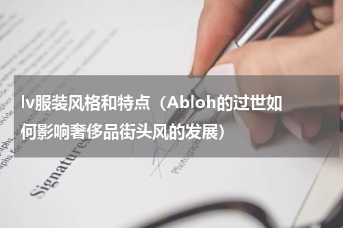 lv服装风格和特点（Abloh的过世如何影响奢侈品街头风的发展）