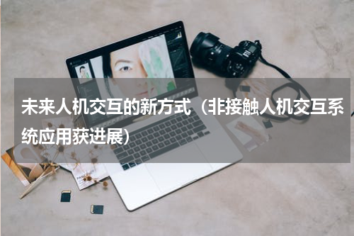 未来人机交互的新方式（非接触人机交互系统应用获进展）