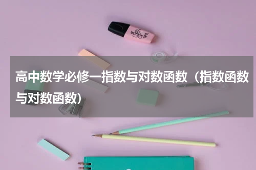 高中数学必修一指数与对数函数（指数函数与对数函数）