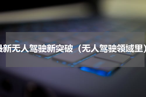 最新无人驾驶新突破（无人驾驶领域里）