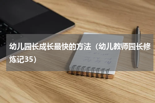 幼儿园长成长最快的方法（幼儿教师园长修炼记35）