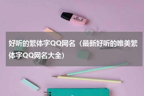 好听的繁体字QQ网名（最新好听的唯美繁体字QQ网名大全）