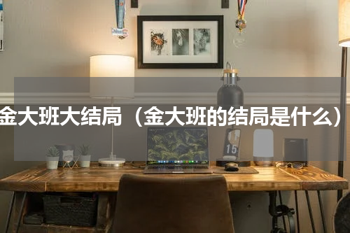 金大班大结局（金大班的结局是什么）