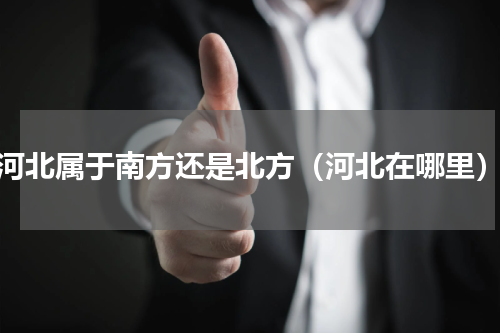 河北属于南方还是北方（河北在哪里）
