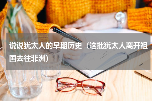 说说犹太人的早期历史（这批犹太人离开祖国去往非洲）