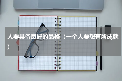人要具备良好的品格（一个人要想有所成就）