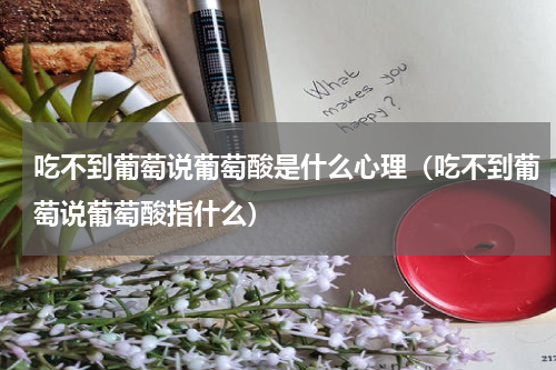 吃不到葡萄说葡萄酸是什么心理（吃不到葡萄说葡萄酸指什么）