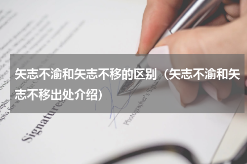 矢志不渝和矢志不移的区别（矢志不渝和矢志不移出处介绍）