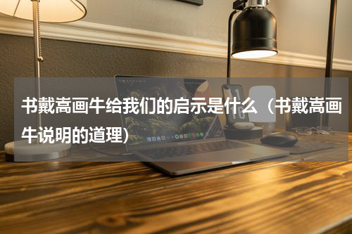 书戴嵩画牛给我们的启示是什么（书戴嵩画牛说明的道理）