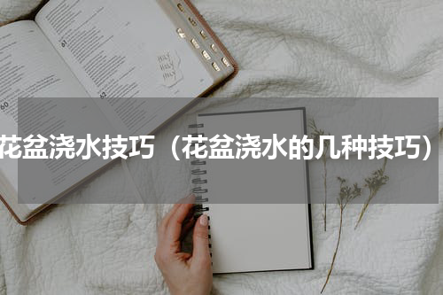 花盆浇水技巧（花盆浇水的几种技巧）