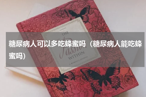 糖尿病人可以多吃蜂蜜吗（糖尿病人能吃蜂蜜吗）